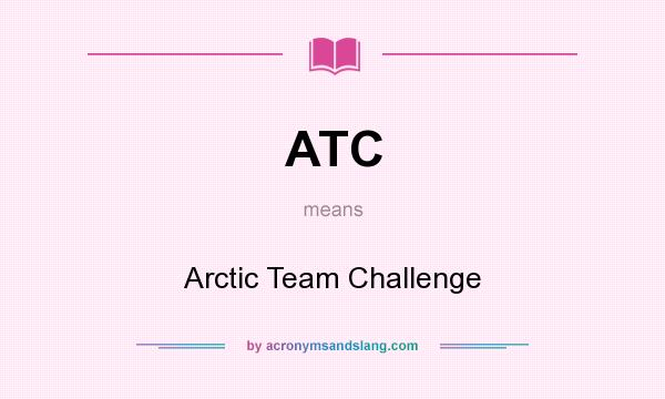 What does ATC mean? It stands for Arctic Team Challenge