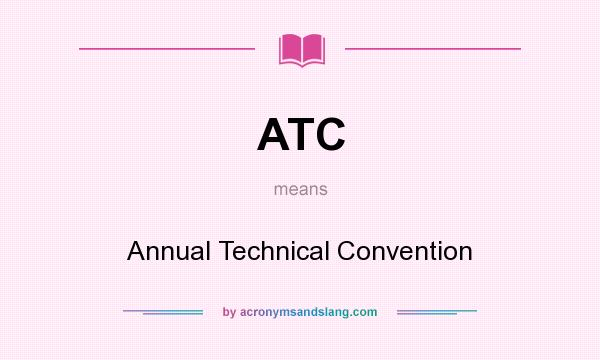 What does ATC mean? It stands for Annual Technical Convention