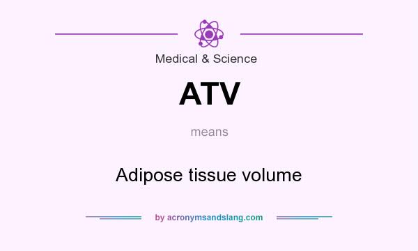 What does ATV mean? It stands for Adipose tissue volume