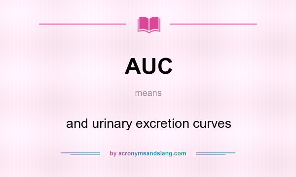 What does AUC mean? It stands for and urinary excretion curves