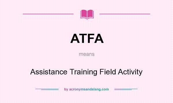 What does ATFA mean? It stands for Assistance Training Field Activity