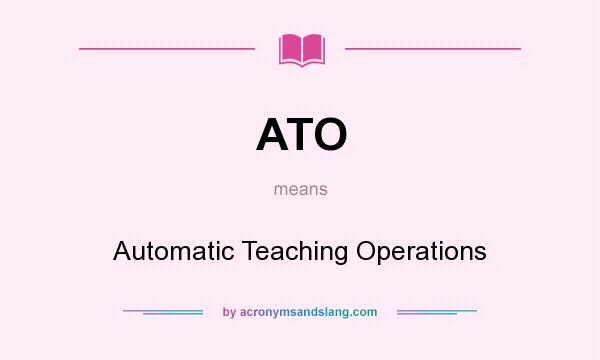 What does ATO mean? It stands for Automatic Teaching Operations