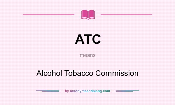 What does ATC mean? It stands for Alcohol Tobacco Commission