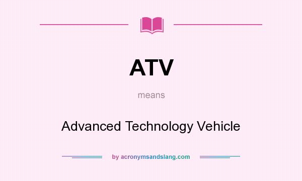What does ATV mean? It stands for Advanced Technology Vehicle