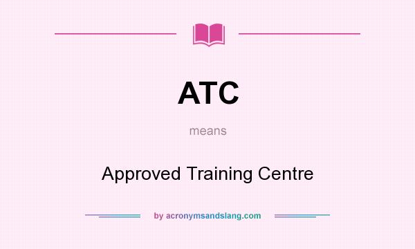 What does ATC mean? It stands for Approved Training Centre