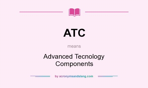 What does ATC mean? It stands for Advanced Tecnology Components