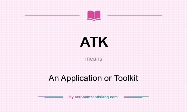 What does ATK mean? It stands for An Application or Toolkit