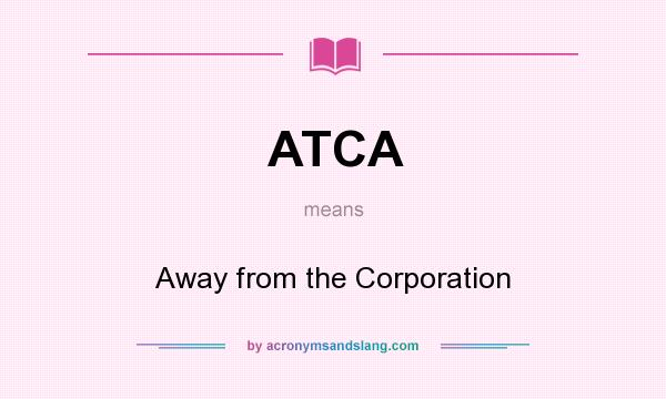 What does ATCA mean? It stands for Away from the Corporation