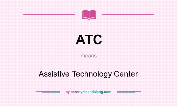 What does ATC mean? It stands for Assistive Technology Center