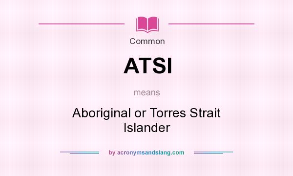 What does ATSI mean? It stands for Aboriginal or Torres Strait Islander