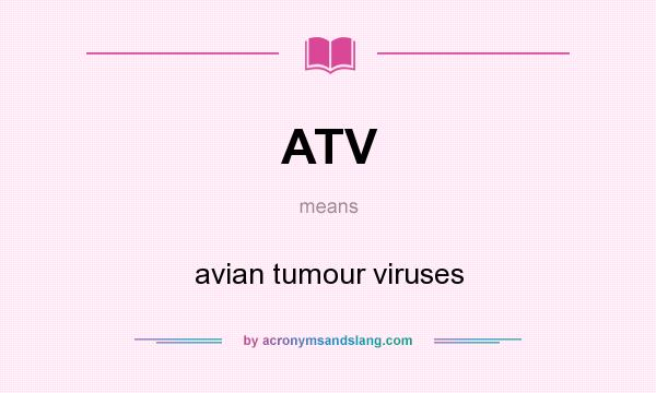 What does ATV mean? It stands for avian tumour viruses