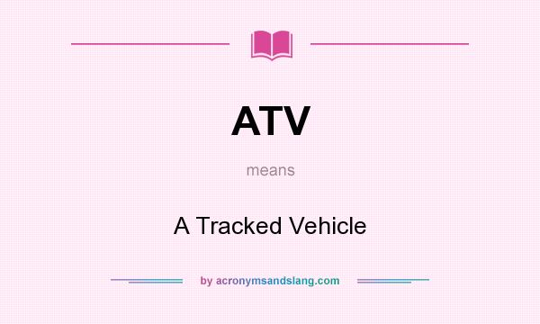 What does ATV mean? It stands for A Tracked Vehicle