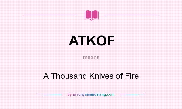 What does ATKOF mean? It stands for A Thousand Knives of Fire