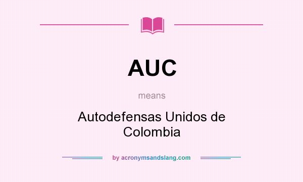 What does AUC mean? It stands for Autodefensas Unidos de Colombia