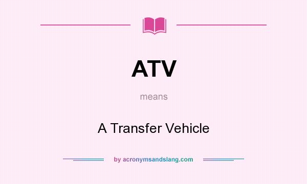 What does ATV mean? It stands for A Transfer Vehicle