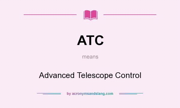 What does ATC mean? It stands for Advanced Telescope Control