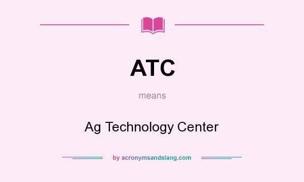 What does ATC mean? It stands for Ag Technology Center