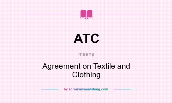 What does ATC mean? It stands for Agreement on Textile and Clothing