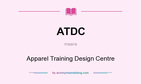 What does ATDC mean? It stands for Apparel Training Design Centre
