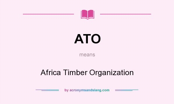 What does ATO mean? It stands for Africa Timber Organization