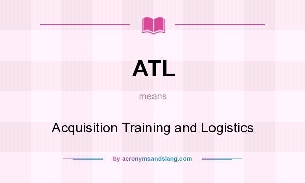 What does ATL mean? It stands for Acquisition Training and Logistics