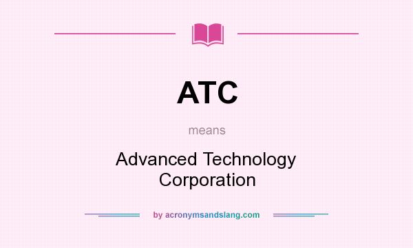 What does ATC mean? It stands for Advanced Technology Corporation