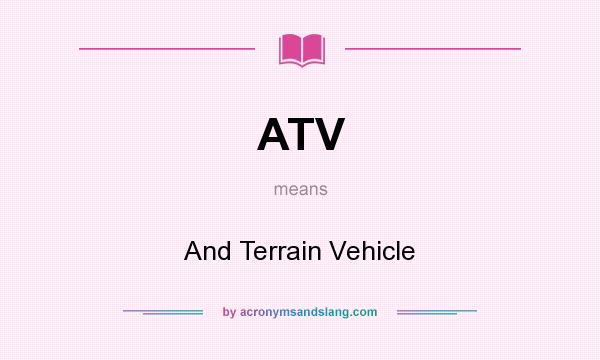 What does ATV mean? It stands for And Terrain Vehicle
