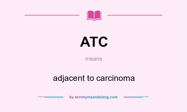 What does ATC mean? It stands for adjacent to carcinoma