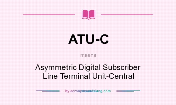 What does ATU-C mean? It stands for Asymmetric Digital Subscriber Line Terminal Unit-Central