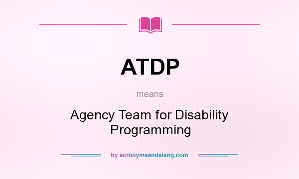 What does ATDP mean? It stands for Agency Team for Disability Programming