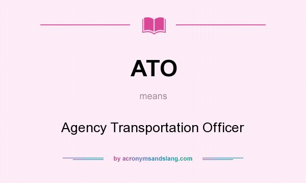 What does ATO mean? It stands for Agency Transportation Officer