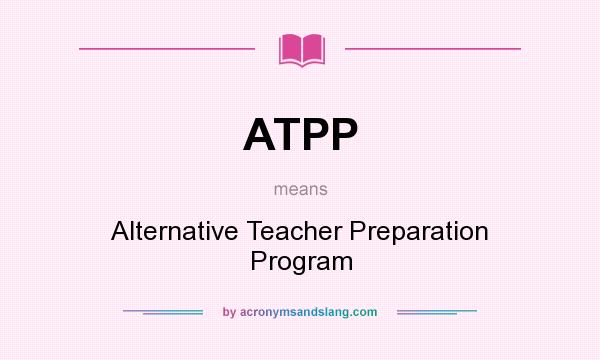 What does ATPP mean? It stands for Alternative Teacher Preparation Program