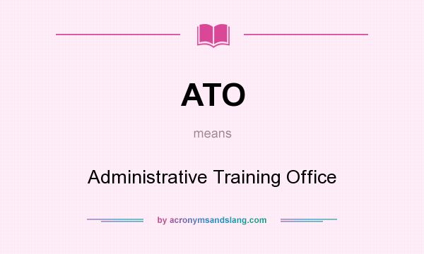 What does ATO mean? It stands for Administrative Training Office