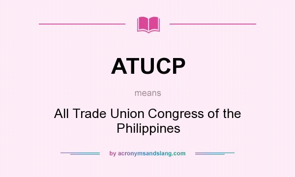 What does ATUCP mean? It stands for All Trade Union Congress of the Philippines