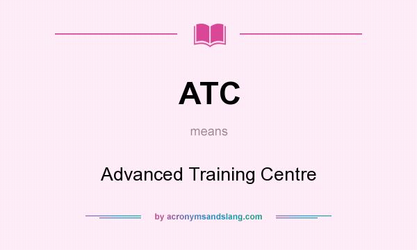 What does ATC mean? It stands for Advanced Training Centre