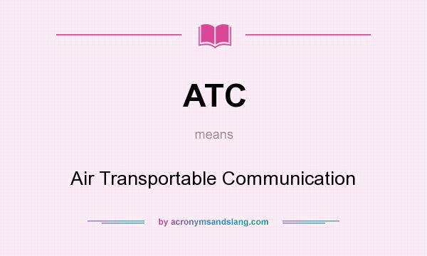 What does ATC mean? It stands for Air Transportable Communication