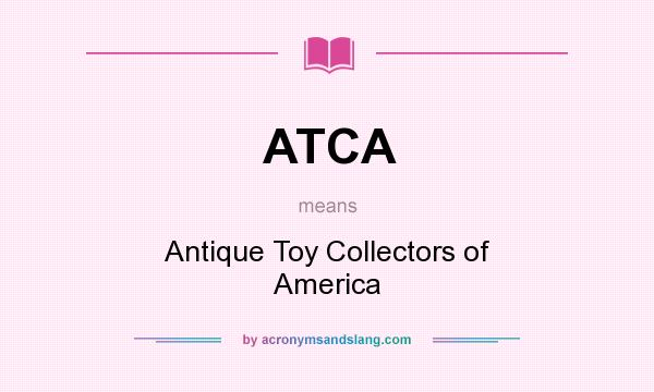 What does ATCA mean? It stands for Antique Toy Collectors of America