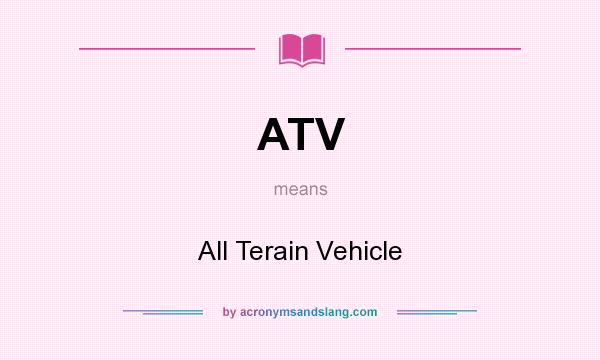 What does ATV mean? It stands for All Terain Vehicle