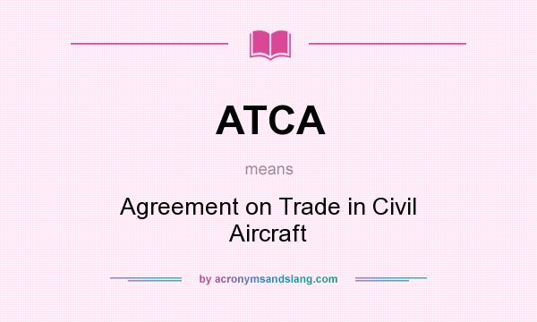 What does ATCA mean? It stands for Agreement on Trade in Civil Aircraft
