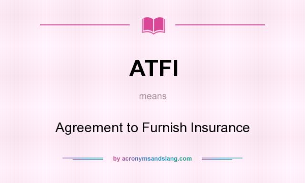 What does ATFI mean? It stands for Agreement to Furnish Insurance