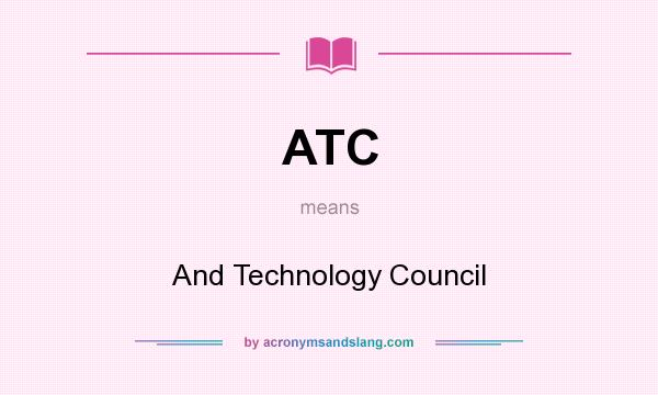 What does ATC mean? It stands for And Technology Council