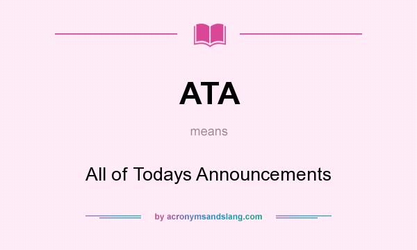 What does ATA mean? It stands for All of Todays Announcements