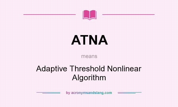 What does ATNA mean? It stands for Adaptive Threshold Nonlinear Algorithm