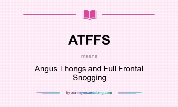 What does ATFFS mean? It stands for Angus Thongs and Full Frontal Snogging