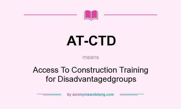What does AT-CTD mean? It stands for Access To Construction Training for Disadvantagedgroups