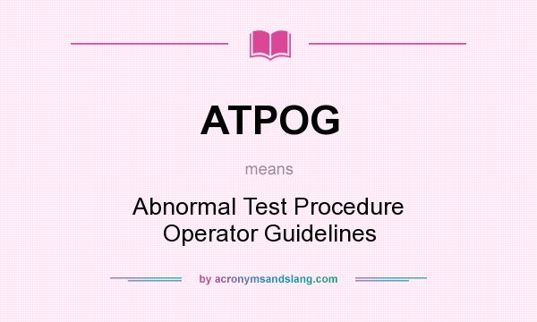 What does ATPOG mean? It stands for Abnormal Test Procedure Operator Guidelines