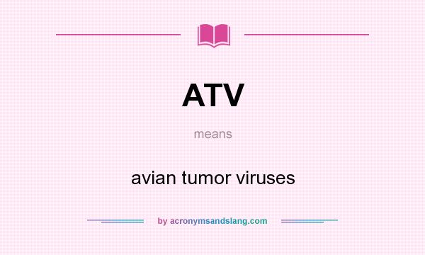 What does ATV mean? It stands for avian tumor viruses
