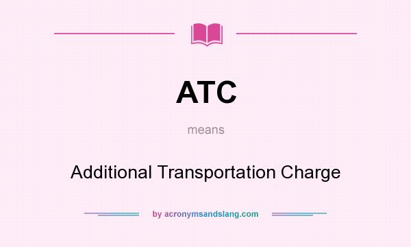 What does ATC mean? It stands for Additional Transportation Charge