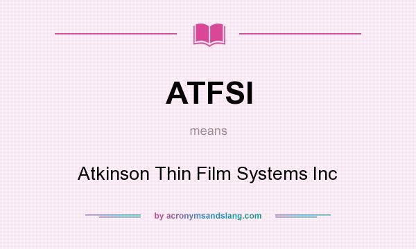 What does ATFSI mean? It stands for Atkinson Thin Film Systems Inc