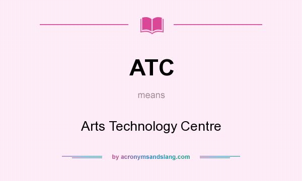 What does ATC mean? It stands for Arts Technology Centre